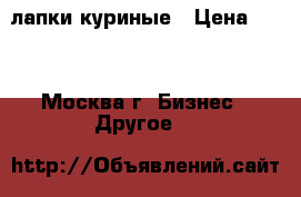 лапки куриные › Цена ­ 14 - Москва г. Бизнес » Другое   